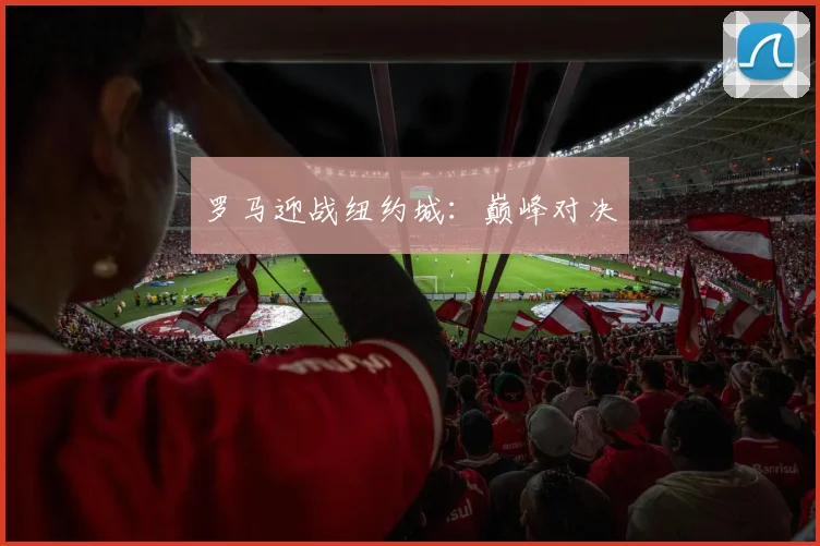 罗马迎战纽约城：巅峰对决
