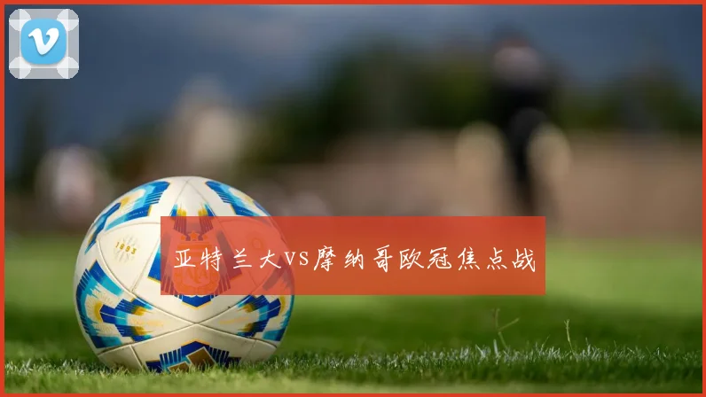 亚特兰大vs摩纳哥欧冠焦点战