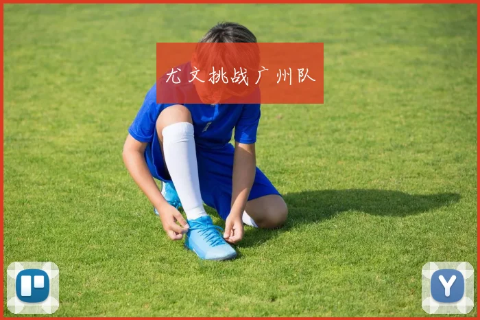 尤文挑战广州队