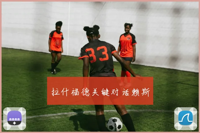拉什福德关键对话赖斯